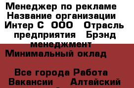 Менеджер по рекламе › Название организации ­ Интер-С, ООО › Отрасль предприятия ­ Брэнд-менеджмент › Минимальный оклад ­ 1 - Все города Работа » Вакансии   . Алтайский край,Алейск г.